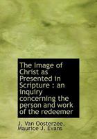 The Image of Christ: As Presented in Scripture; An Inquiry Concerning the Person and Work of the Redeemer (Classic Reprint) 0526793953 Book Cover