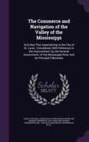 The Commerce and Navigation of the Valley of the Mississippi: And Also That Appertaining to the City of St. Louis: Considered, with Reference to the Improvement, by the General Government, of the Miss 134152874X Book Cover