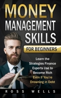 Money Management Skills for Beginners: Learn the Strategies Finance Experts Use to Become Rich - Even if You're Drowning in Debt 1702618447 Book Cover