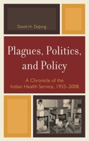 Plagues, Politics, and Policy: A Chronicle of the Indian Health Service, 1955-2008 0739146033 Book Cover