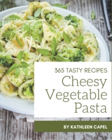 365 Tasty Cheesy Vegetable Pasta Recipes: A Cheesy Vegetable Pasta Cookbook from the Heart! B08PJK78Y2 Book Cover