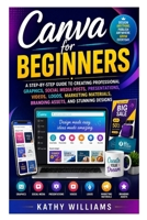 Canva for Beginners: A Step-by-Step Guide to Creating Professional Graphics, Social Media Posts, Presentations, Videos, Logos, Marketing Materials, Branding Assets, and Stunning Designs B0HCZ7DSS5 Book Cover