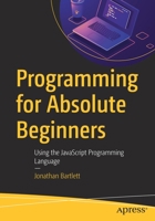 Programming for Absolute Beginners: Using the JavaScript Programming Language 1484287509 Book Cover