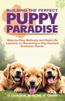 Building the Perfect Puppy Paradise: Step-by-Step Methods and Real-Life Lessons on Becoming a Dog Daycare Business Owner B0GM4PMBT6 Book Cover