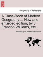 A Class-Book of Modern Geography ... New and enlarged edition, by J. Francon Williams, etc. 1240905858 Book Cover