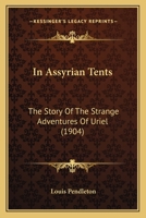 In Assyrian Tents: The Story Of The Strange Adventures Of Uriel 0548668000 Book Cover