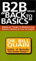 B2B Means Back to Basics: Whether It's the Net or Whether It's Not, Business Is Business (In Case You Forgot 1891279084 Book Cover