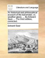 An historical and philosophical account of the barometer, or, weather-glass. ... By Edward Saul, ... The third edition, corrected. 1140958917 Book Cover