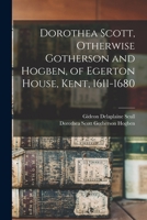 Dorothea Scott, Otherwise Gotherson and Hogben, of Egerton House, Kent, 1611-1680 1016340311 Book Cover