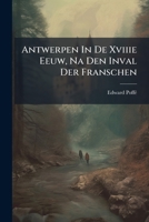 Antwerpen In De Xviiie Eeuw, Na Den Inval Der Franschen 117911602X Book Cover