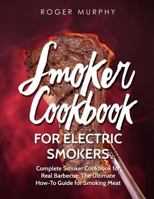 Smoker Cookbook: For Electric Smokers: Complete Smoker Cookbook for Real Barbecue, The Ultimate How-To Guide for Smoking Meat 1790442931 Book Cover