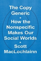 The Copy Generic: How the Nonspecific Makes Our Social Worlds 0226822753 Book Cover