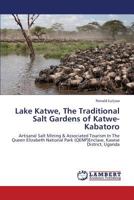 Lake Katwe, The Traditional Salt Gardens of Katwe-Kabatoro: Artisanal Salt Mining & Associated Tourism In The Queen Elizabeth National Park (QENP)Enclave, Kasese District, Uganda 365944782X Book Cover