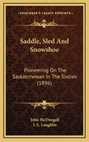 Saddle, Sled and Snowshoe (Classic Reprint): Pioneering on the Saskatchewan, in the Sixties 9357728791 Book Cover
