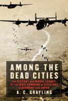 Among the Dead Cities: The History and Moral Legacy of the WWII Bombing of Civilians in Germany and Japan 0802714714 Book Cover