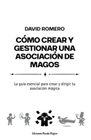 Cómo crear y gestionar una asociación de magos: La guía esencial para crear y dirigir tu asociación mágica (Spanish Edition) B0FP8V6G4N Book Cover