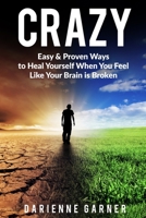 CRAZY: Easy & Proven Ways to Heal Yourself When You Feel Like Your Brain is Broken 1738947009 Book Cover