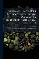 Verhandlungen Des Naturwissenschaftlichen Vereins In Karlsruhe, Volumes 6-7 1025044398 Book Cover