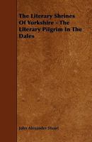 The Literary Shrines of Yorkshire - The Literary Pilgrim in the Dales 1444669311 Book Cover