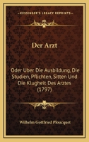 Der Arzt: Oder Uber Die Ausbildung, Die Studien, Pflichten, Sitten Und Die Klugheit Des Arztes (1797) 1166032191 Book Cover