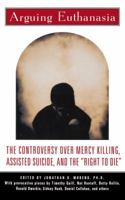 Arguing Euthanasia: The Controversy Over Mercy Killing, Assisted Suicide, And The "Right To Die" 0684807602 Book Cover