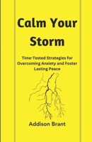 Calm Your Storm: Time-Tested Strategies for Overcoming Anxiety and Foster Lasting Peace B0CMCKWQ9K Book Cover