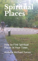 Spiritual Places: How to Find Spiritual Places in Your Town; A Travel Guide for Your Spirit B08NVL6DFP Book Cover