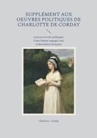 Supplément aux oeuvres politiques de Charlotte de Corday: Lettres et écrits politiques d'une femme engagée sous la Révolution française (French Edition) 2322622206 Book Cover