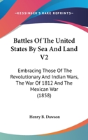 Battles Of The United States By Sea And Land V2: Embracing Those Of The Revolutionary And Indian Wars, The War Of 1812 And The Mexican War 0548647674 Book Cover