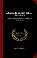 A Kannada-English School-dictionary: Chiefly Based on the Labours of the Rev. Dr. F. Kittel 129650154X Book Cover