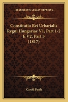 Constitutio Rei Urbarialis Regni Hungariae V1, Part 1-2 E V2, Part 3 (1817) 1161041141 Book Cover