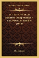 Le Code Civil Et Les Ra(c)Formes Indispensables a la Liberta(c) Des Familles 2013524749 Book Cover