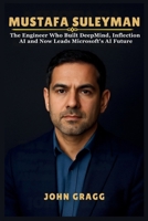 MUSTAFA SULEYMAN: The Engineer Who Built DeepMind, Inflection AI and Now Leads Microsoft’s AI Future B0FV2Z8B77 Book Cover