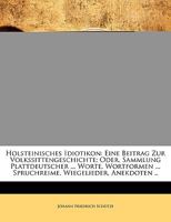 Holsteinisches Idiotikon: Eine Beitrag Zur Volkssittengeschichte; Oder, Sammlung Plattdeutscher ... Worte, Wortformen ... Spruchreime, Wiegelieder, Anekdoten .. 1145708900 Book Cover