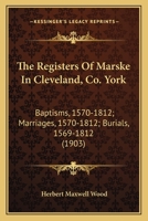 The Registers Of Marske In Cleveland, Co. York: Baptisms, 1570-1812; Marriages, 1570-1812; Burials, 1569-1812 1166617068 Book Cover