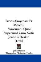 Bionis Smyrnaei Et Moschi: Syracusani Quae Supersunt Cum Notis Joannis Heskin (1780) 1166052907 Book Cover