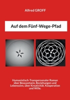 Auf dem Fünf-Wege-Pfad: Humanistisch-Transpersonaler Roman über Bewusstsein, Beziehungen & Lebenssinn, über Kreativität, Kooperation und Wille. (German Edition) 384238999X Book Cover