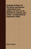 Anatomical Plates Of The Bones And Muscles: Diminished From Albinus, For The Use Of Students In Anatomy, And Artists : Accompanied By Explanatory Maps 1016422881 Book Cover