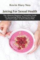 Juicing for Sexual Health: The Ultimate Beginners' Smoothie Guide for increasing Libido, boost Sex Drive and last longer in Bed without Pills B092P6WZKN Book Cover