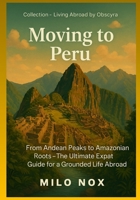 Moving to Peru: From Andean Peaks to Amazonian Roots – The Ultimate Expat Guide for a Grounded Life Abroad (Living Abroad by Obscyra) B0FB9C4SLC Book Cover