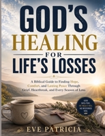 GOD'S HEALING FOR LIFE'S LOSSES: A Biblical Guide to Finding Hope, Comfort, and Lasting Peace Through Grief, Heartbreak, and Every Season of Loss B0H8QQLTJ5 Book Cover