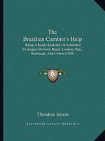 The Brazilian Cambist's Help: Being A Ready Reckoner Of Arbitrated Exchanges Between Brazil, London, Paris, Hamburgh, And Lisbon (1869) 1437031870 Book Cover
