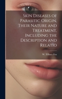 Skin Diseases of Parasitic Origin, Their Nature and Treatment, Including the Description and Relatio 1020898941 Book Cover