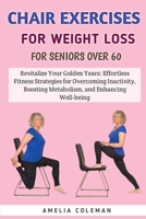 Chair Exercises For Weight Loss For Seniors Over 60: Revitalize Your Golden Years: Effortless Fitness Strategies for Overcoming Inactivity, Boosting M B0CS63S8WD Book Cover