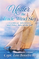 Under the Trade Wind Sky: Caribbean Adventures and Other Tales of the Sea 1948494612 Book Cover