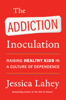 The Addiction Inoculation: Raising Healthy Kids in a Culture of Dependence 006288378X Book Cover