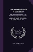 The Great Questions of the Times: Brief Report of Proceedings at the Great Inaugural Mass Meeting of the Loyal National League, in Union Square, New York, on the Anniversary of Sumter, April 11th, 186 1275661408 Book Cover
