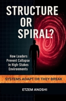 STRUCTURE OR SPIRAL?: HOW LEADERS PREVENT COLLAPSE IN HIGH-STAKES ENVIRONMENTS B0FTT95M5N Book Cover