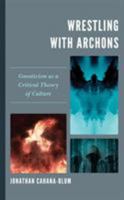 Wrestling with Archons: Gnosticism as a Critical Theory of Culture 1498566286 Book Cover