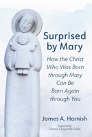Surprised by Mary: How the Christ Who Was Born Through Mary Can Be Born Again Through You 1666774227 Book Cover